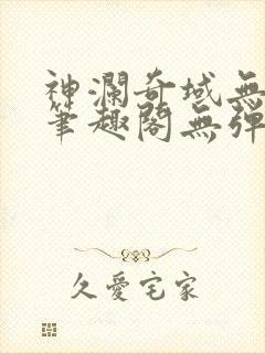 神澜奇域无双珠笔趣阁无弹窗