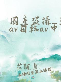 国产盗摄_亚洲av日韩av中文