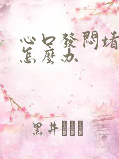 心口发闷堵的慌怎么办