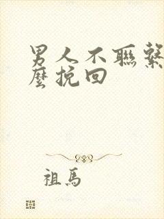 男人不联系你怎么挽回