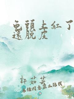 龟头上红了一块还脱皮