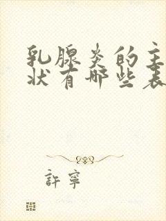 乳腺炎的主要症状有哪些表现