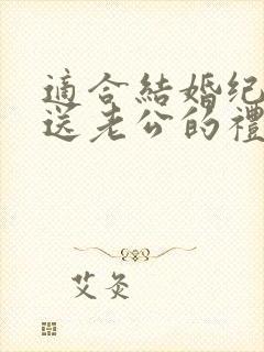 适合结婚纪念日送老公的礼物