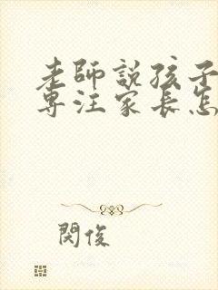 老师说孩子不够专注家长怎么回复