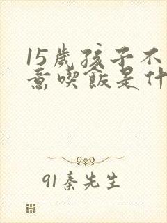 15岁孩子不愿意吃饭是什么原因