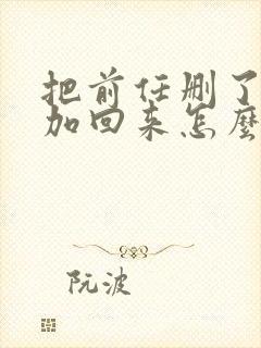 把前任删了又想加回来怎么办