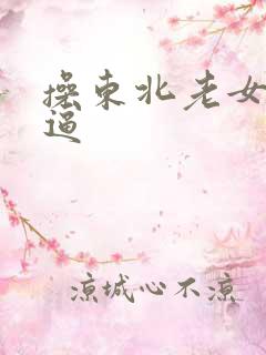 操东北老女人大逼