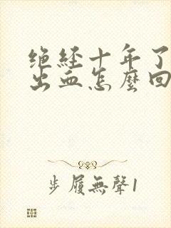 绝经十年了突然出血怎么回事