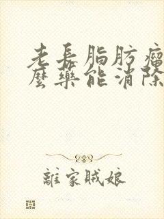 老长脂肪瘤吃什么药能消除