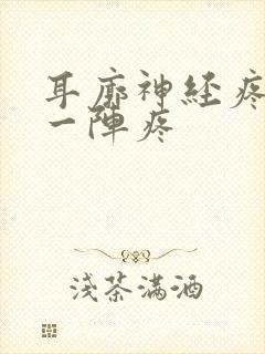 耳廓神经疼一阵一阵疼