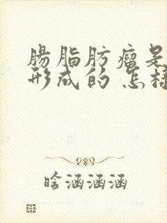 肠脂肪瘤是怎么形成的 怎样消除脂肪瘤