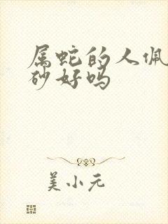 属蛇的人佩戴朱砂好吗