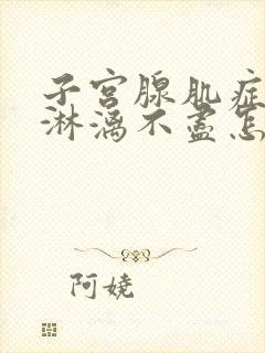 子宫腺肌症月经淋漓不尽怎样治疗