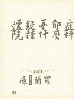 怀疑忧郁症到医院挂什么科