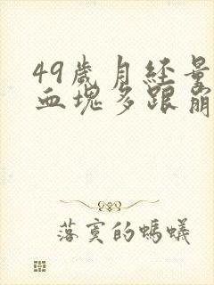 49岁月经量大血块多跟崩漏似的怎么办