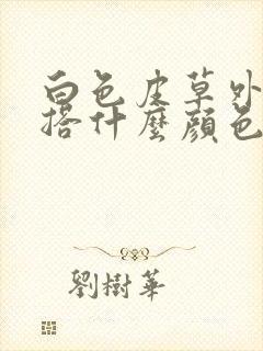 白色皮草外套内搭什么颜色好看