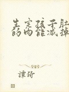 生完孩子肚子上的肉能减掉吗