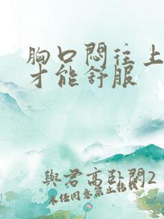 胸口闷往上嗝气才能舒服