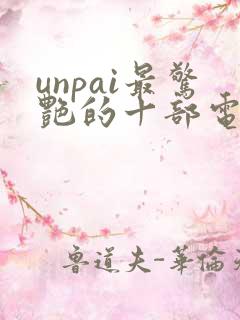 unpai最惊艳的十部电影