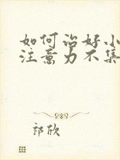 如何治好小孩子注意力不集中