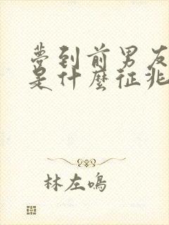 梦到前男友和好是什么征兆