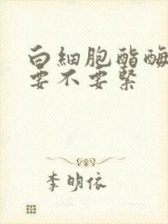 白细胞酯酶阳性要不要紧