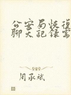 公安局恢复微信聊天记录需要多久