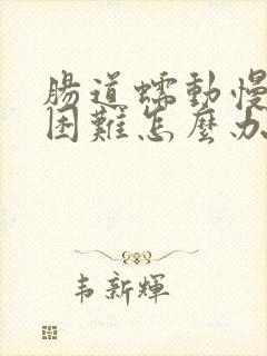 肠道蠕动慢排便困难怎么办