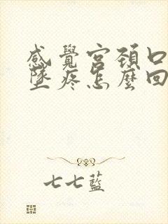 感觉宫颈口往下坠疼怎么回事