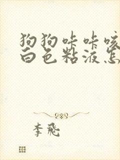 狗狗咔咔咳嗽吐白色粘液怎么治疗