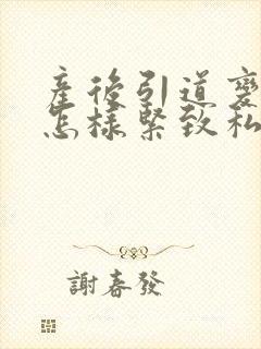 产后引道变松弛怎样紧致私密