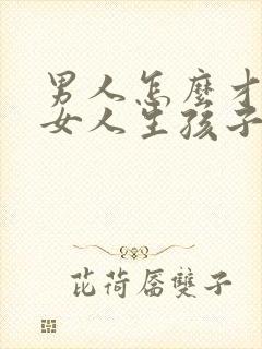 男人怎么才能让女人生孩子