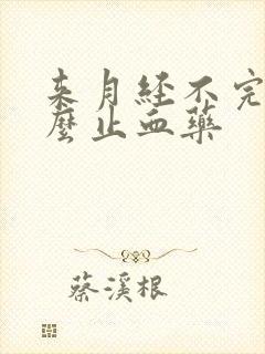 来月经不完吃什么止血药