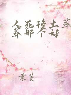 人死后土葬和火葬哪个好