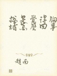 总是觉得胸口闷堵怎么回事