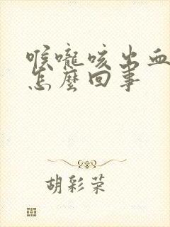 喉咙咳出血痰是怎么回事