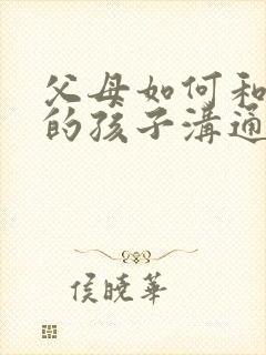 父母如何和抑郁的孩子沟通