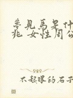 梦见马是什么预兆 女性周公解梦