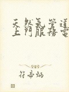 天然气管道维修上门服务电话