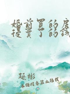 婚前买的房子婚后卖了的钱算共同财产吗