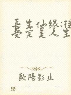 长生仙缘:从享受完美人生开始小说