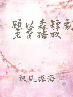 顾以森短剧全集免费播放