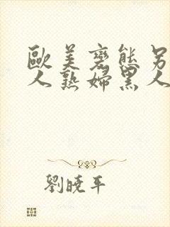 欧美变态另类黑人熟妇黑人