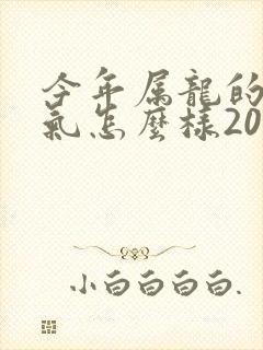今年属龙的人运气怎么样2000年的