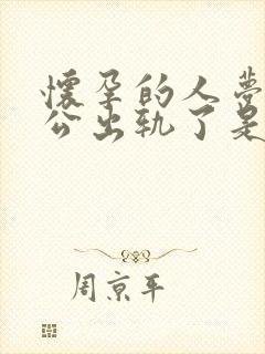 怀孕的人梦见老公出轨了是什么征兆