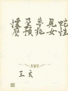 怀孕梦见蛇是什么预兆女性生男孩