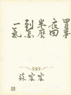 一到半夜胃疼胀气怎么回事