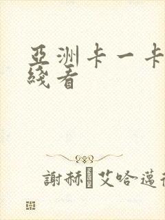 亚洲卡一卡二在线看