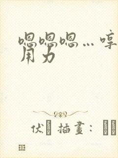 嗯嗯嗯…哼哼…用力