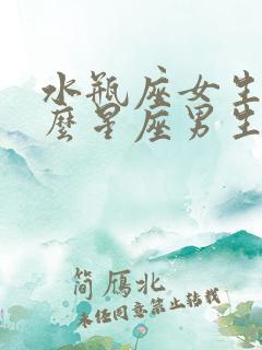 水瓶座女生和什么星座男生最配对